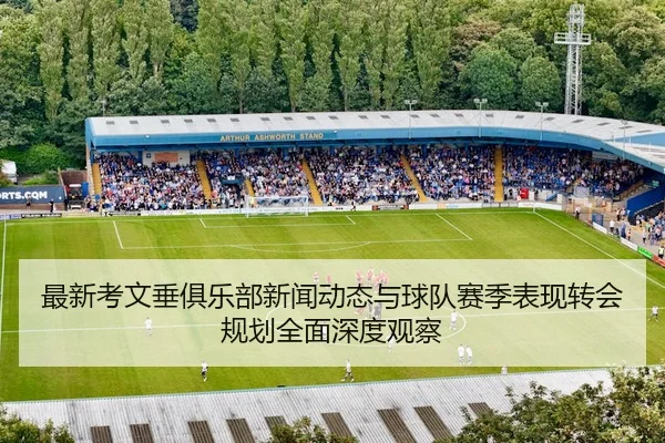 最新考文垂俱乐部新闻动态与球队赛季表现转会规划全面深度观察