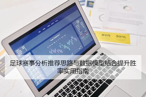 足球赛事分析推荐思路与数据模型结合提升胜率实用指南