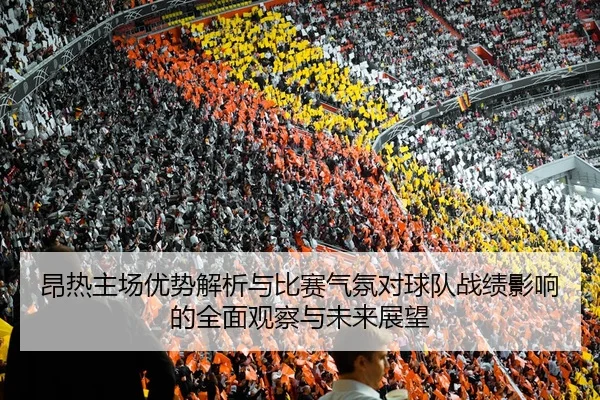 昂热主场优势解析与比赛气氛对球队战绩影响的全面观察与未来展望
