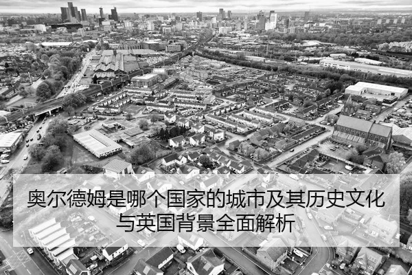 ao-er-de-mu-shi-na-ge-guo-jia-de-cheng-shi-ji-qi-li-shi-wen-hua-yu-ying-guo-bei-jing-quan-mian-jie-xi-2-125.jpg