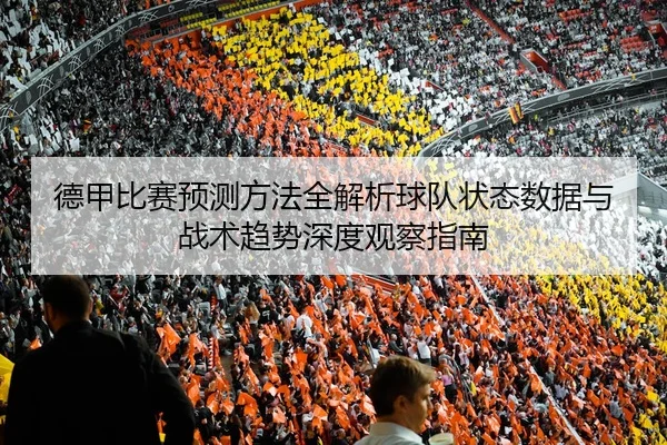 德甲比赛预测方法全解析球队状态数据与战术趋势深度观察指南